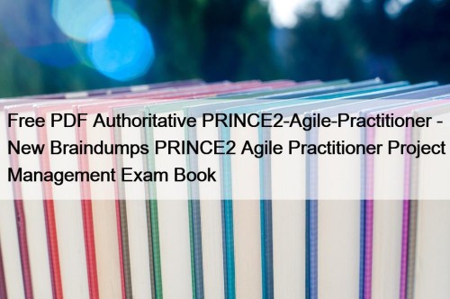 Free PDF Authoritative PRINCE2-Agile-Practitioner - New Braindumps PRINCE2 Agile Practitioner Project Management Exam Book
