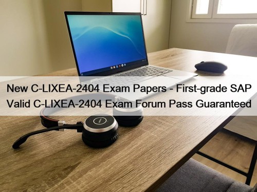 New C-LIXEA-2404 Exam Papers - First-grade SAP Valid C-LIXEA-2404 Exam Forum Pass Guaranteed