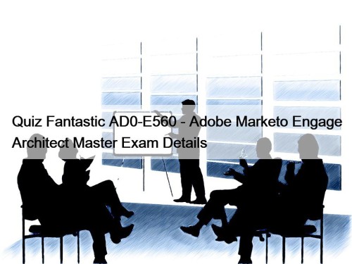 Quiz Fantastic AD0-E560 - Adobe Marketo Engage Architect Master Exam Details