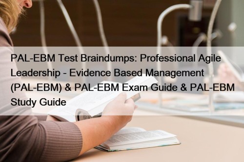 PAL-EBM Test Braindumps: Professional Agile Leadership - Evidence Based Management (PAL-EBM) & PAL-EBM Exam Guide & PAL-EBM Study Guide