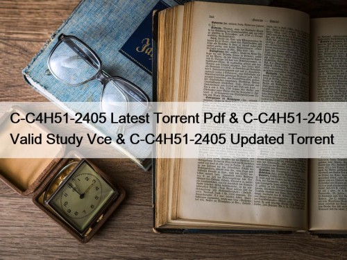 C-C4H51-2405 Latest Torrent Pdf & C-C4H51-2405 Valid Study Vce & C-C4H51-2405 Updated Torrent