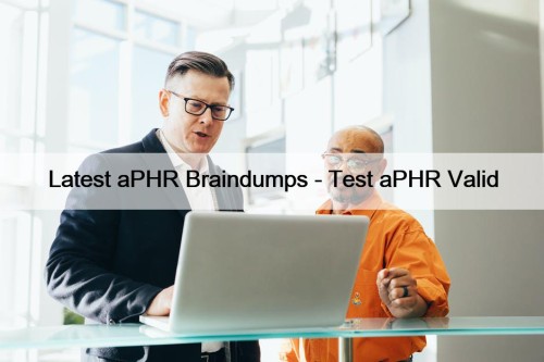 Latest aPHR Braindumps - Test aPHR Valid