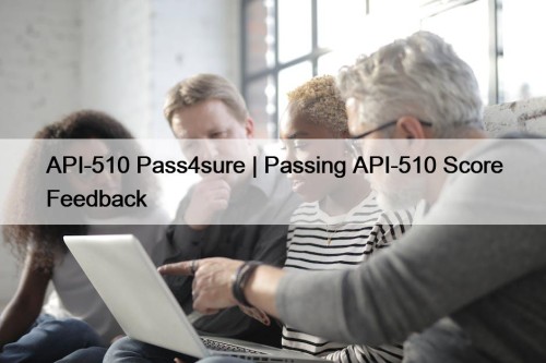 API-510 Pass4sure | Passing API-510 Score Feedback