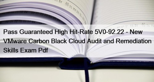 Pass Guaranteed High Hit-Rate 5V0-92.22 - New VMware Carbon Black Cloud Audit and Remediation Skills Exam Pdf