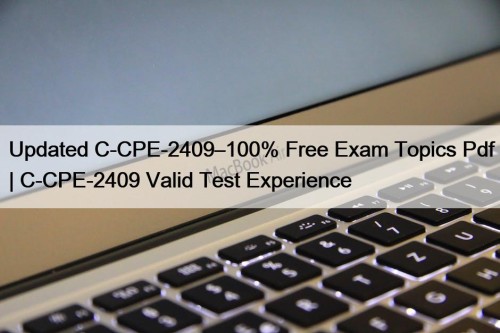 Updated C-CPE-2409–100% Free Exam Topics Pdf | C-CPE-2409 Valid Test Experience