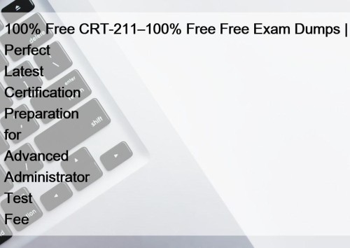 100% Free CRT-211–100% Free Free Exam Dumps | Perfect Latest Certification Preparation for Advanced Administrator Test Fee