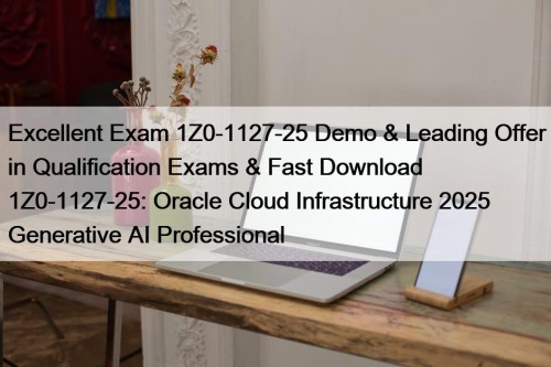 Excellent Exam 1Z0-1127-25 Demo & Leading Offer in Qualification Exams & Fast Download 1Z0-1127-25: Oracle Cloud Infrastructure 2025 Generative AI Professional