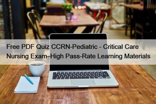 Free PDF Quiz CCRN-Pediatric - Critical Care Nursing Exam–High Pass-Rate Learning Materials