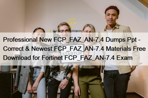 Professional New FCP_FAZ_AN-7.4 Dumps Ppt - Correct & Newest FCP_FAZ_AN-7.4 Materials Free Download for Fortinet FCP_FAZ_AN-7.4 Exam