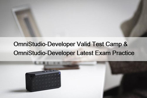 OmniStudio-Developer Valid Test Camp & OmniStudio-Developer Latest Exam Practice