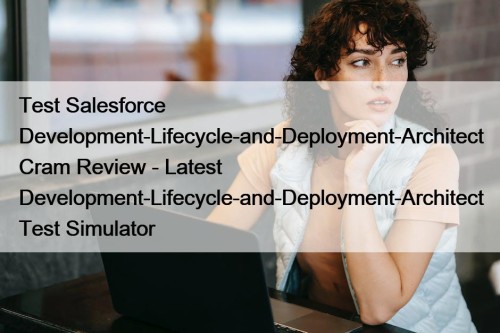 Test Salesforce Development-Lifecycle-and-Deployment-Architect Cram Review - Latest Development-Lifecycle-and-Deployment-Architect Test Simulator