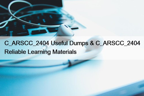 C_ARSCC_2404 Useful Dumps & C_ARSCC_2404 Reliable Learning Materials