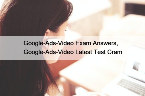Google-Ads-Video Exam Answers, Google-Ads-Video Latest Test Cram