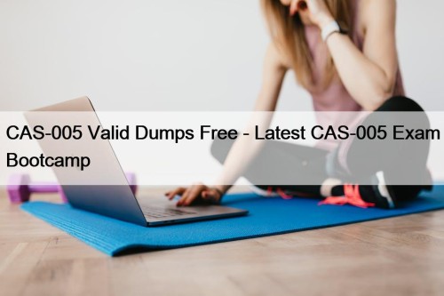CAS-005 Valid Dumps Free - Latest CAS-005 Exam Bootcamp
