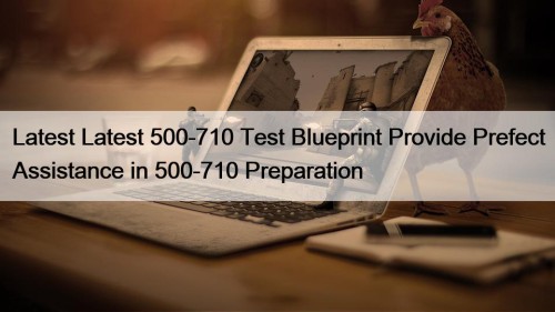 Latest Latest 500-710 Test Blueprint Provide Prefect Assistance in 500-710 Preparation