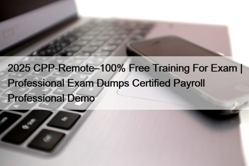 2025 CPP-Remote–100% Free Training For Exam | Professional Exam Dumps Certified Payroll Professional Demo