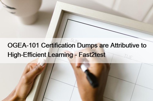 OGEA-101 Certification Dumps are Attributive to High-Efficient Learning - Fast2test