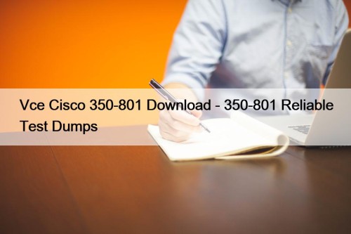 Vce Cisco 350-801 Download - 350-801 Reliable Test Dumps