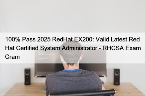 100% Pass 2025 RedHat EX200: Valid Latest Red Hat Certified System Administrator - RHCSA Exam Cram