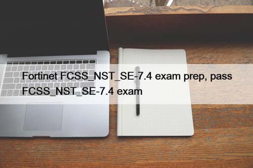 Fortinet FCSS_NST_SE-7.4 exam prep, pass FCSS_NST_SE-7.4 exam