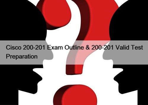 Cisco 200-201 Exam Outline & 200-201 Valid Test Preparation