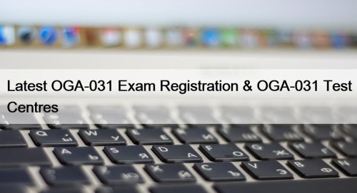 Latest OGA-031 Exam Registration & OGA-031 Test Centres