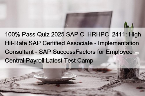100% Pass Quiz 2025 SAP C_HRHPC_2411: High Hit-Rate SAP Certified Associate - Implementation Consultant - SAP SuccessFactors for Employee Central Payroll Latest Test Camp