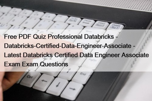Free PDF Quiz Professional Databricks - Databricks-Certified-Data-Engineer-Associate - Latest Databricks Certified Data Engineer Associate Exam Exam Questions