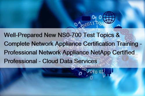 Well-Prepared New NS0-700 Test Topics & Complete Network Appliance Certification Training - Professional Network Appliance NetApp Certified Professional - Cloud Data Services