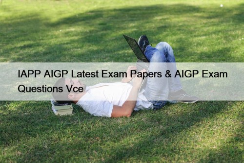 IAPP AIGP Latest Exam Papers & AIGP Exam Questions Vce