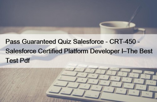 Pass Guaranteed Quiz Salesforce - CRT-450 - Salesforce Certified Platform Developer I–The Best Test Pdf