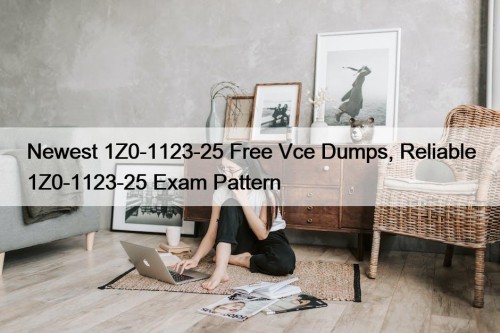 Newest 1Z0-1123-25 Free Vce Dumps, Reliable 1Z0-1123-25 Exam Pattern
