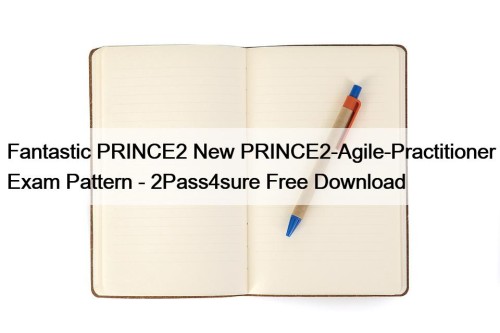 Fantastic PRINCE2 New PRINCE2-Agile-Practitioner Exam Pattern - 2Pass4sure Free Download