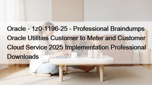 Oracle - 1z0-1196-25 - Professional Braindumps Oracle Utilities Customer to Meter and Customer Cloud Service 2025 Implementation Professional Downloads