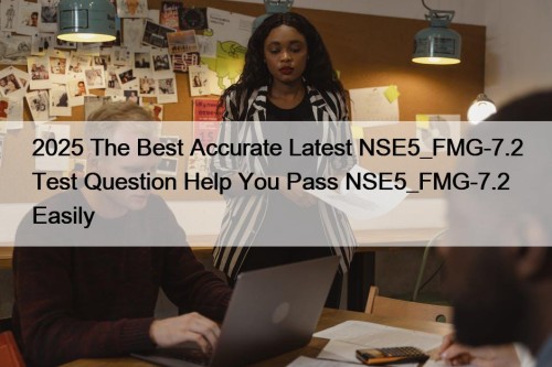 2025 The Best Accurate Latest NSE5_FMG-7.2 Test Question Help You Pass NSE5_FMG-7.2 Easily