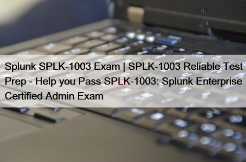 Splunk SPLK-1003 Exam | SPLK-1003 Reliable Test Prep - Help you Pass SPLK-1003: Splunk Enterprise Certified Admin Exam