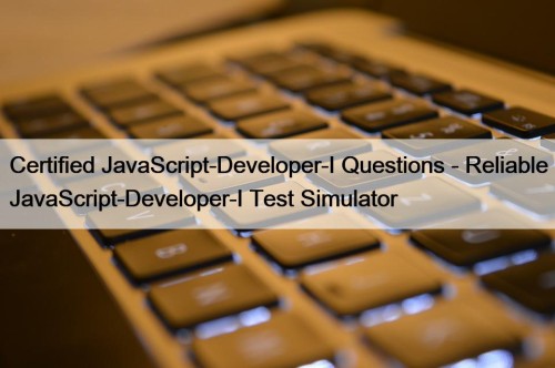 Certified JavaScript-Developer-I Questions - Reliable JavaScript-Developer-I Test Simulator