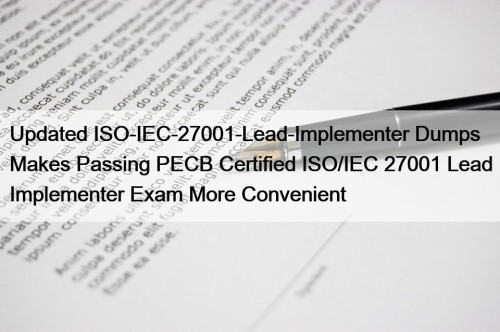 Updated ISO-IEC-27001-Lead-Implementer Dumps Makes Passing PECB Certified ISO/IEC 27001 Lead Implementer Exam More Convenient