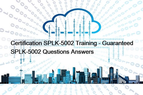 Certification SPLK-5002 Training - Guaranteed SPLK-5002 Questions Answers
