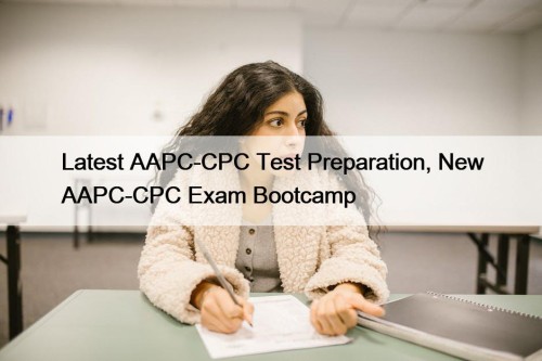 Latest AAPC-CPC Test Preparation, New AAPC-CPC Exam Bootcamp